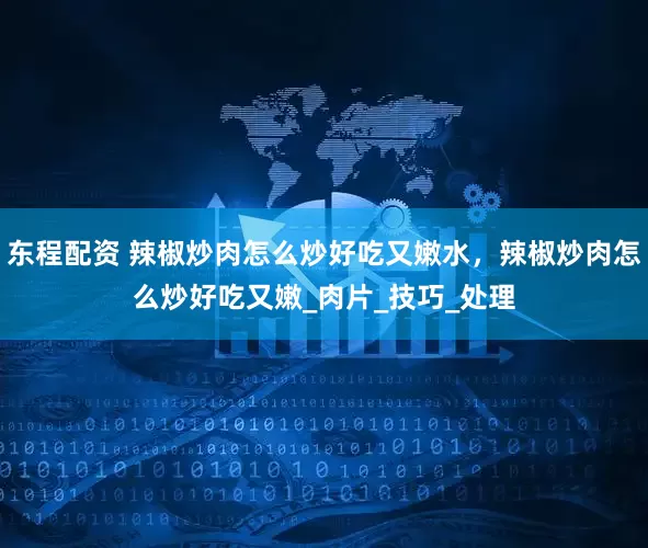 东程配资 辣椒炒肉怎么炒好吃又嫩水，辣椒炒肉怎么炒好吃又嫩_肉片_技巧_处理