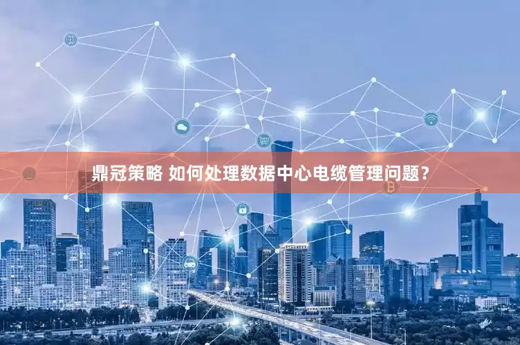 鼎冠策略 如何处理数据中心电缆管理问题？