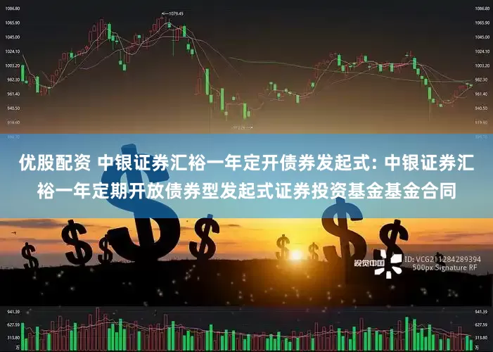 优股配资 中银证券汇裕一年定开债券发起式: 中银证券汇裕一年定期开放债券型发起式证券投资基金基金合同