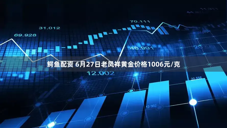 鳄鱼配资 6月27日老凤祥黄金价格1006元/克