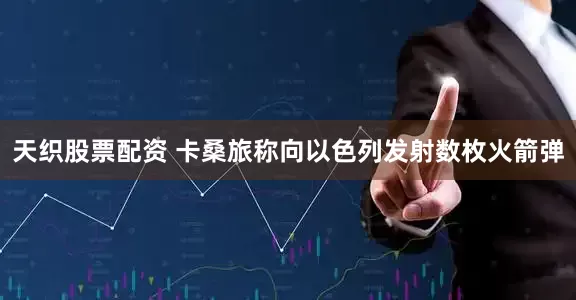 天织股票配资 卡桑旅称向以色列发射数枚火箭弹