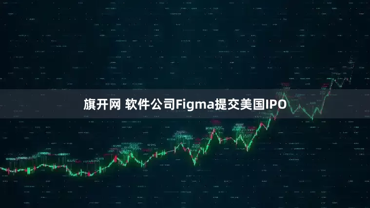 旗开网 软件公司Figma提交美国IPO