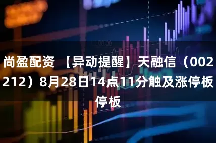 尚盈配资 【异动提醒】天融信（002212）8月28日14点11分触及涨停板