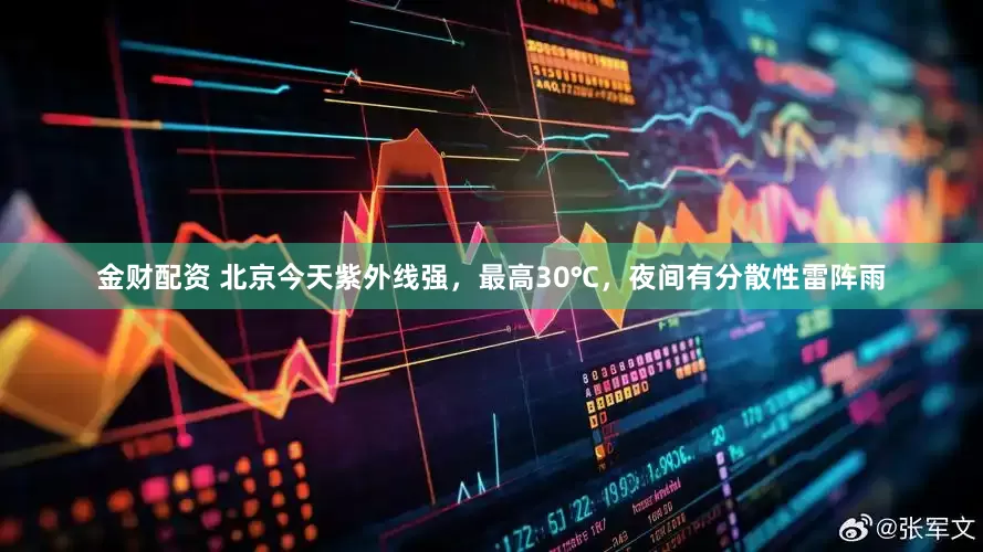 金财配资 北京今天紫外线强，最高30℃，夜间有分散性雷阵雨