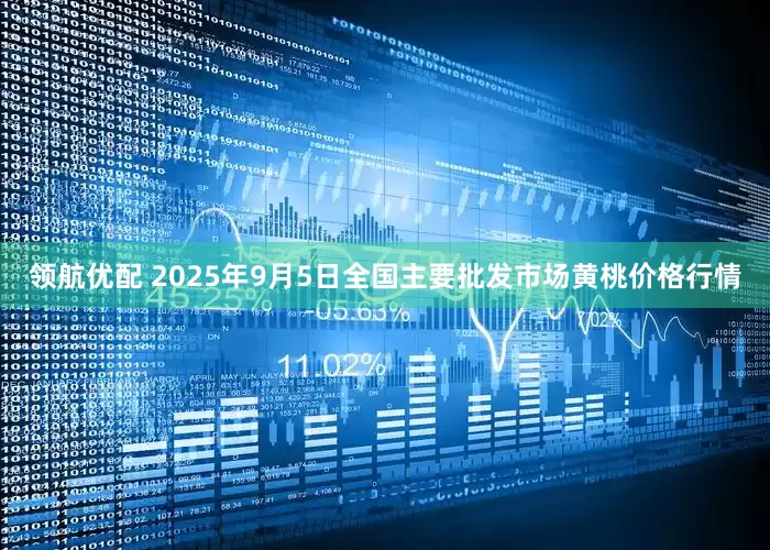 领航优配 2025年9月5日全国主要批发市场黄桃价格行情