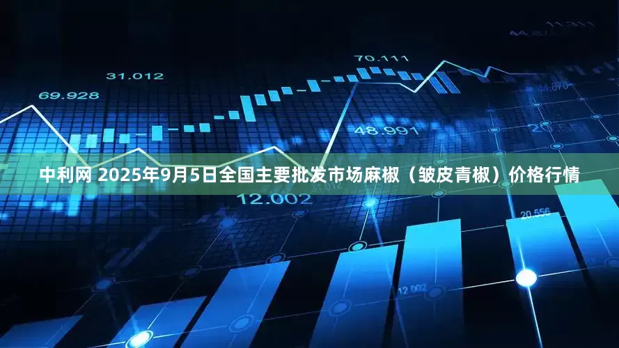 中利网 2025年9月5日全国主要批发市场麻椒（皱皮青椒）价格行情