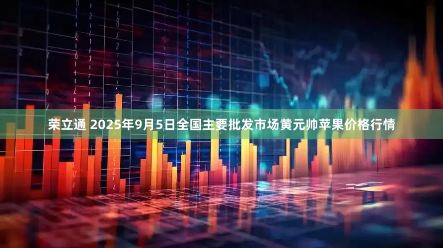 荣立通 2025年9月5日全国主要批发市场黄元帅苹果价格行情
