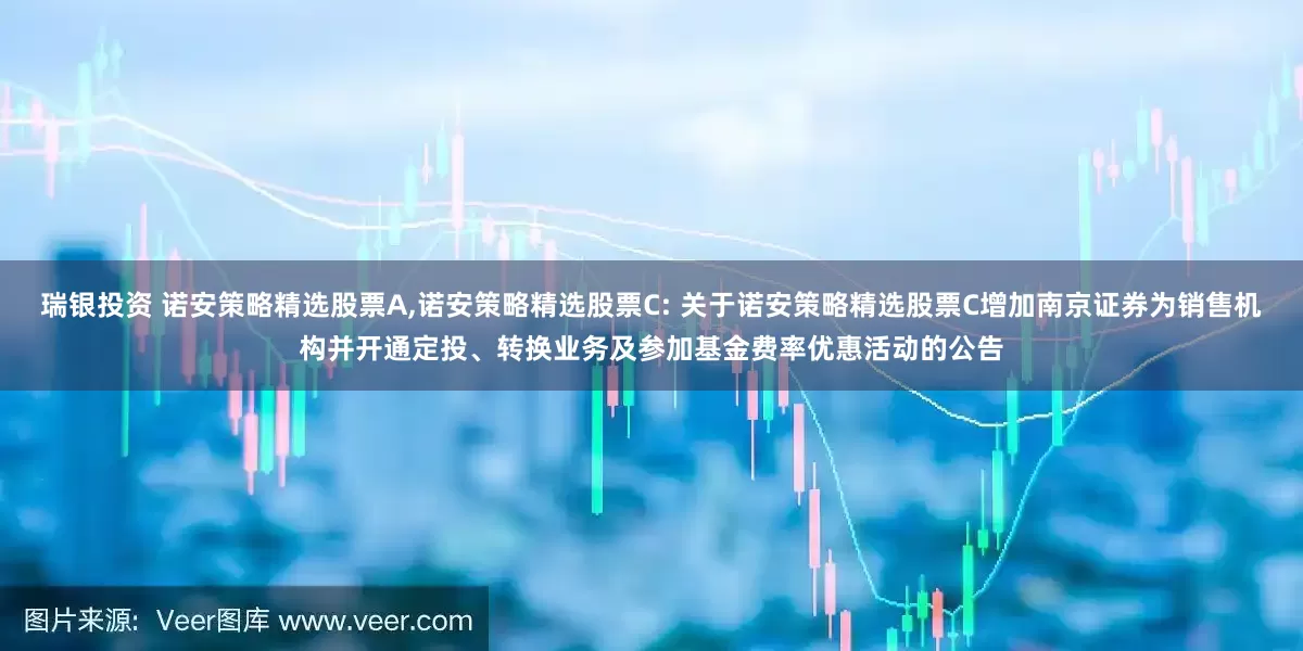 瑞银投资 诺安策略精选股票A,诺安策略精选股票C: 关于诺安策略精选股票C增加南京证券为销售机构并开通定投、转换业务及参加基金费率优惠活动的公告