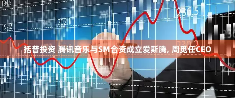 括普投资 腾讯音乐与SM合资成立爱斯腾, 周觅任CEO